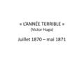 « L’ANNÉE TERRIBLE » (Victor Hugo) Juillet 1870 – mai 1871.