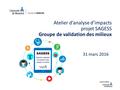 Atelier d’analyse d’impacts projet SAGESS Groupe de validation des milieux 31 mars 2016.