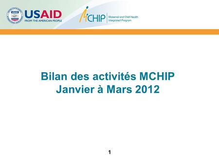 Bilan des activités MCHIP Janvier à Mars 2012 1. Plan de présentation 1.Contexte 2.Principales réalisations 3.Difficultés / Contraintes 4.Perspectives.