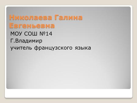 Николаева Галина Евгеньевна МОУ СОШ №14 Г.Владимир учитель французского языка.