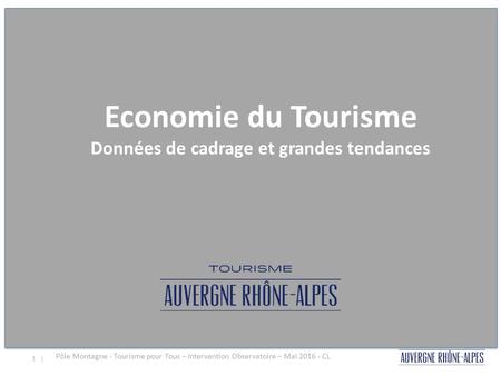 1 | Economie touristique régionale & grandes tendances de fréquentation Economie du Tourisme Données de cadrage et grandes tendances Pôle Montagne - Tourisme.