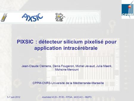 PIXSIC : détecteur silicium pixelisé pour application intracérébrale Jean-Claude Clémens, Denis Fougeron, Michel Jevaud, Julia Maerk, Mohsine Menouni 5-7.