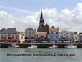 Découverte de Saint Gilles-Croix-de-Vie Saint-Gilles-Croix-de-Vie : (7 281 hab.) est traversé par l’embouchure du fleuve côtier : la VieVie, et de son.