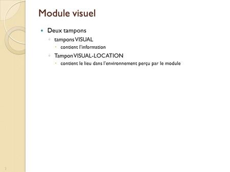 Module visuel Deux tampons ◦ tampons VISUAL  contient l’information ◦ Tampon VISUAL-LOCATION  contient le lieu dans l’environnement perçu par le module.