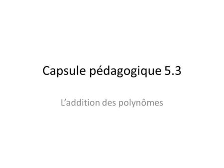 Capsule pédagogique 5.3 L’addition des polynômes.