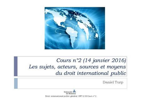 Cours n°2 (14 janvier 2016) Les sujets, acteurs, sources et moyens du droit international public Daniel Turp Droit international public général DRT-2100.