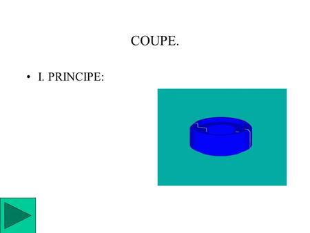 COUPE. I. PRINCIPE:. COUPE. La vue en coupe permet une représentation plus claire de l’intérieur d’une pièce ou d’un ensemble.
