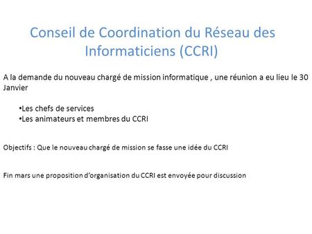 Conseil de Coordination du Réseau des Informaticiens (CCRI) A la demande du nouveau chargé de mission informatique, une réunion a eu lieu le 30 Janvier.