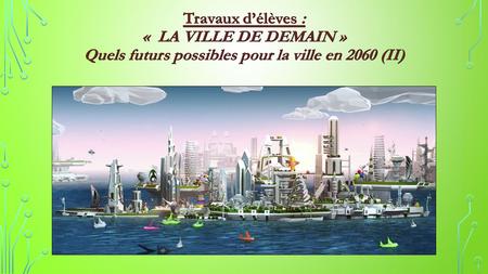 Travaux d’élèves : « LA VILLE DE DEMAIN » Quels futurs possibles pour la ville en 2060 (II)