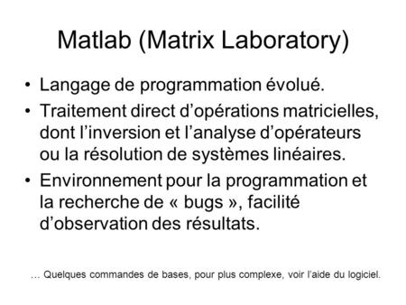 Matlab (Matrix Laboratory) Langage de programmation évolué. Traitement direct d’opérations matricielles, dont l’inversion et l’analyse d’opérateurs ou.
