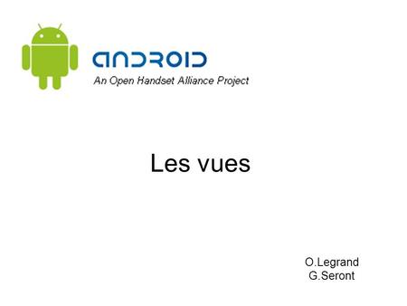 Les vues O.Legrand G.Seront. Les vues https://developer.android.com/guide/topics/ui/overview.html Dans Android, une ihm est composée de vues. Ces vues.