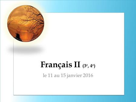 Français II (3 e, 4 e ) le 11 au 15 janvier 2016.