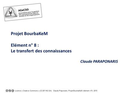 Licence « Creative Commons » (CC-BY-NC-SA) Claude Praponaris, Projet BourbaKeM, élément n°8, 2015 Projet BourbaKeM Elément n° 8 : Le transfert des connaissances.