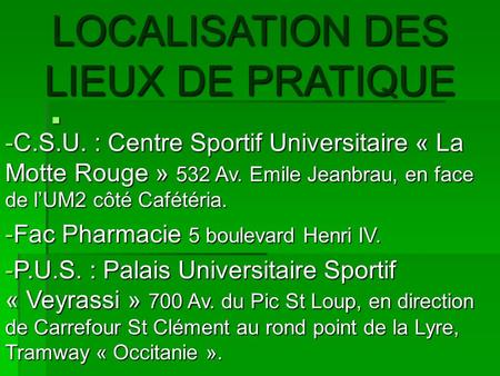  LOCALISATION DES LIEUX DE PRATIQUE -C.S.U. : Centre Sportif Universitaire « La Motte Rouge » 532 Av. Emile Jeanbrau, en face de l’UM2 côté Cafétéria.