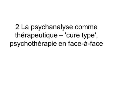 2 La psychanalyse comme thérapeutique – 'cure type', psychothérapie en face-à-face.