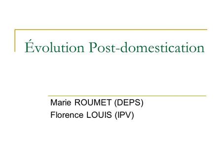 Évolution Post-domestication Marie ROUMET (DEPS) Florence LOUIS (IPV)