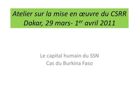 Atelier sur la mise en œuvre du CSRR Dakar, 29 mars- 1 er avril 2011 Le capital humain du SSN Cas du Burkina Faso.