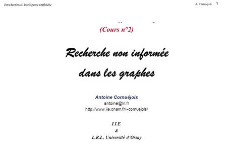 1 A. Cornuéjols Introduction à l’intelligence artificielle Introduction à l’Intelligence Artificielle (Cours n°2) Recherche non informée dans les graphes.