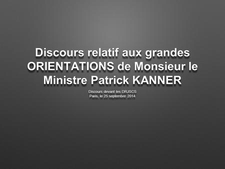 Discours relatif aux grandes ORIENTATIONS de Monsieur le Ministre Patrick KANNER Discours devant les DRJSCS Paris, le 25 septembre 2014 Discours devant.