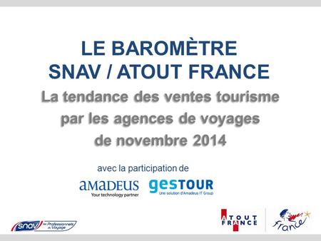 LE BAROMÈTRE SNAV / ATOUT FRANCE La tendance des ventes tourisme par les agences de voyages de novembre 2014 La tendance des ventes tourisme par les agences.