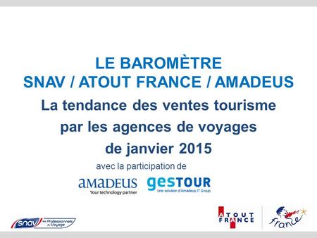 LE BAROMÈTRE SNAV / ATOUT FRANCE / AMADEUS La tendance des ventes tourisme par les agences de voyages de janvier 2015 avec la participation de.