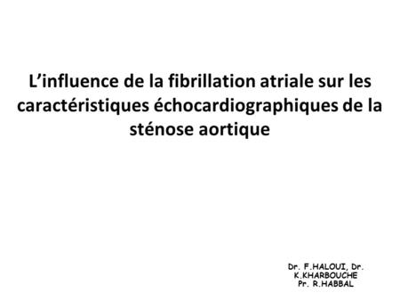 L’influence de la fibrillation atriale sur les caractéristiques échocardiographiques de la sténose aortique Dr. F.HALOUI, Dr. K.KHARBOUCHE Pr. R.HABBAL.