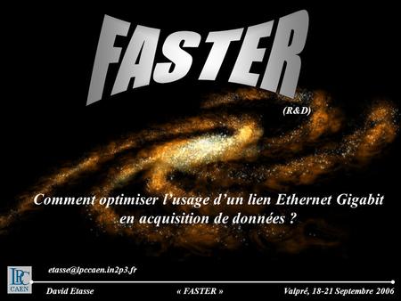 (R&D) Valpré, 18-21 Septembre 2006David Etasse Comment optimiser l’usage d’un lien Ethernet Gigabit en acquisition de données ? « FASTER »