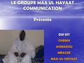 LE GROUPE MAA UL HAYAAT COMMUNICATION Présente QUI EST CHEIKHAHMADOUMBACKE MAA-UL HAYAAT.