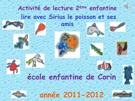 école enfantine de Corin année 2011-2012 Activité de lecture 2 ème enfantine lire avec Sirius le poisson et ses amis.