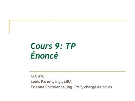 Cours 9: TP Énoncé GIA 410 Louis Parent, ing., MBA Etienne Portelance, ing. PMP, chargé de cours.