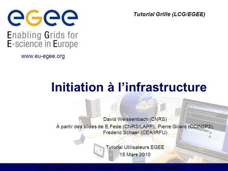 EGEE is a project funded by the European Union under contract IST-2003-508833 Initiation à l’infrastructure Tutorial Grille (LCG/EGEE) www.eu-egee.org.