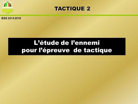 ESG 2014 2016 L’étude de l’ennemi pour l’épreuve de tactique TACTIQUE 2.