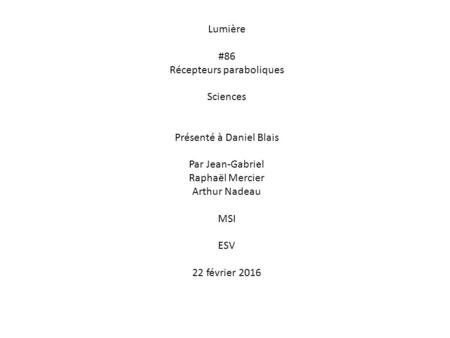 Lumière #86 Récepteurs paraboliques Sciences Présenté à Daniel Blais Par Jean-Gabriel Raphaël Mercier Arthur Nadeau MSI ESV 22 février 2016.
