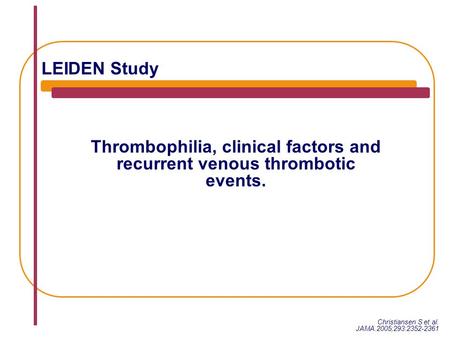 Thrombophilia, clinical factors and recurrent venous thrombotic events. Christiansen S et al. JAMA.2005;293:2352-2361 LEIDEN Study.