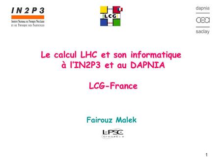 1 Le calcul LHC et son informatique à l’IN2P3 et au DAPNIA LCG-France Fairouz Malek.