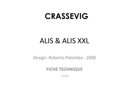 ALIS & ALIS XXL Design: Roberto Palomba - 2000 FICHE TECHNIQUE 05/2014 CRASSEVIG.