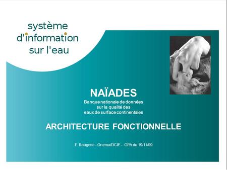 GPA – 19/11/2009 Naïades – Architecture fonctionnelle - 1 NAÏADES Banque nationale de données sur la qualité des eaux de surface continentales ARCHITECTURE.
