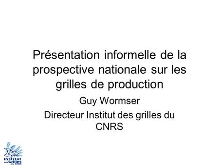 Présentation informelle de la prospective nationale sur les grilles de production Guy Wormser Directeur Institut des grilles du CNRS.