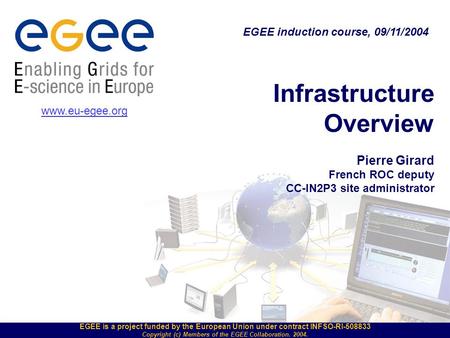 EGEE is a project funded by the European Union under contract INFSO-RI-508833 Copyright (c) Members of the EGEE Collaboration. 2004. Infrastructure Overview.