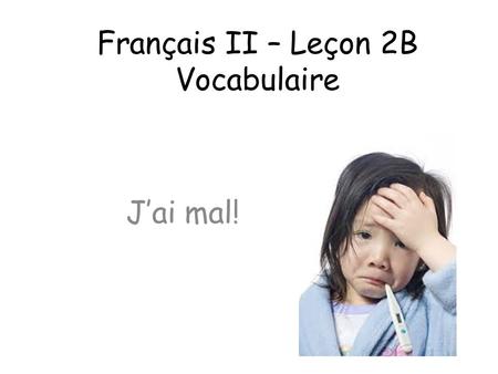 Français II – Leçon 2B Vocabulaire J’ai mal!. Au Debut #1 1._____le cœura. face 2._____une joueb. nose 3._____le visagec. heart 4._____la tailled. arm.