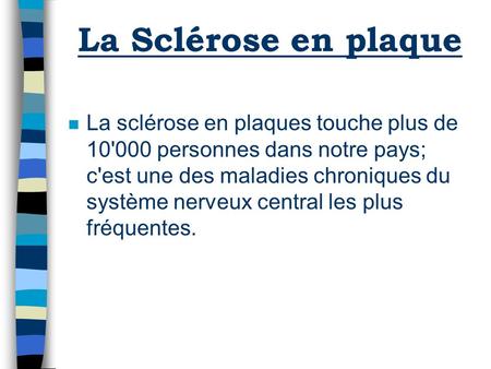 La Sclérose en plaque n La sclérose en plaques touche plus de 10'000 personnes dans notre pays; c'est une des maladies chroniques du système nerveux central.