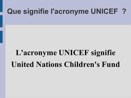 Que signifie l'acronyme UNICEF ? L'acronyme UNICEF signifie United Nations Children's Fund.