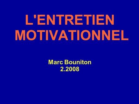 L'ENTRETIEN MOTIVATIONNEL Marc Bouniton 2.2008. L’ENTRETIEN MOTIVATIONNEL : Méthode de communication, directive, centrée sur le patient, utilisée pour.