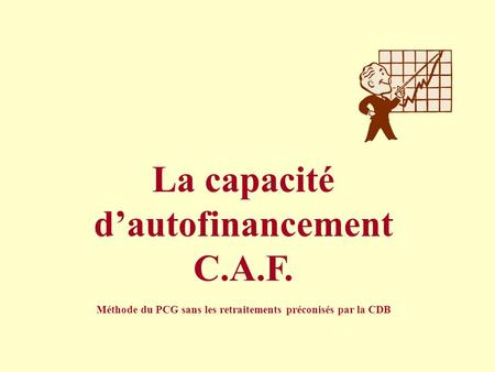 La capacité d’autofinancement C.A.F. Méthode du PCG sans les retraitements préconisés par la CDB.