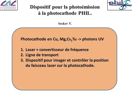 Dispositif pour la photoémission à la photocathode PHIL. Soskov V. Photocathode en Cu, Mg,Cs 2 Tu -> photons UV 1.Laser + convertisseur de fréquence 2.Ligne.