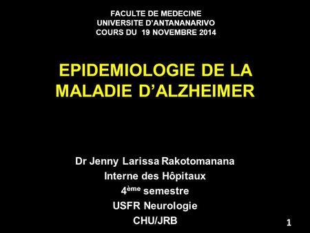 EPIDEMIOLOGIE DE LA MALADIE D’ALZHEIMER Dr Jenny Larissa Rakotomanana Interne des Hôpitaux 4 ème semestre USFR Neurologie CHU/JRB FACULTE DE MEDECINE UNIVERSITE.