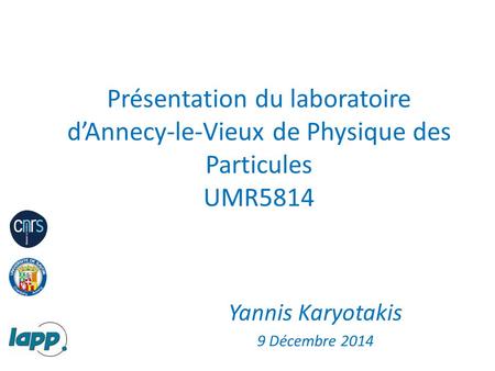 Présentation du laboratoire d’Annecy-le-Vieux de Physique des Particules UMR5814 Yannis Karyotakis 9 Décembre 2014.