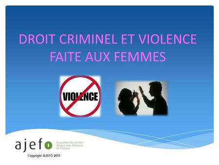 DROIT CRIMINEL ET VIOLENCE FAITE AUX FEMMES Copyright AJEFO 2015.