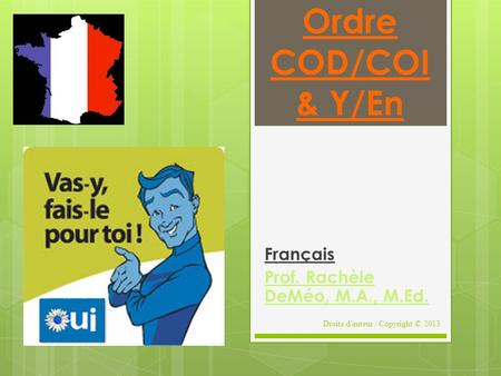 Ordre COD/COI & Y/En Français Prof. Rachèle DeMéo, M.A., M.Ed. Droits d'auteur / Copyright © 2013 1.