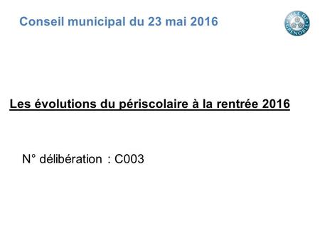 Les évolutions du périscolaire à la rentrée 2016 N° délibération : C003 Conseil municipal du 23 mai 2016.